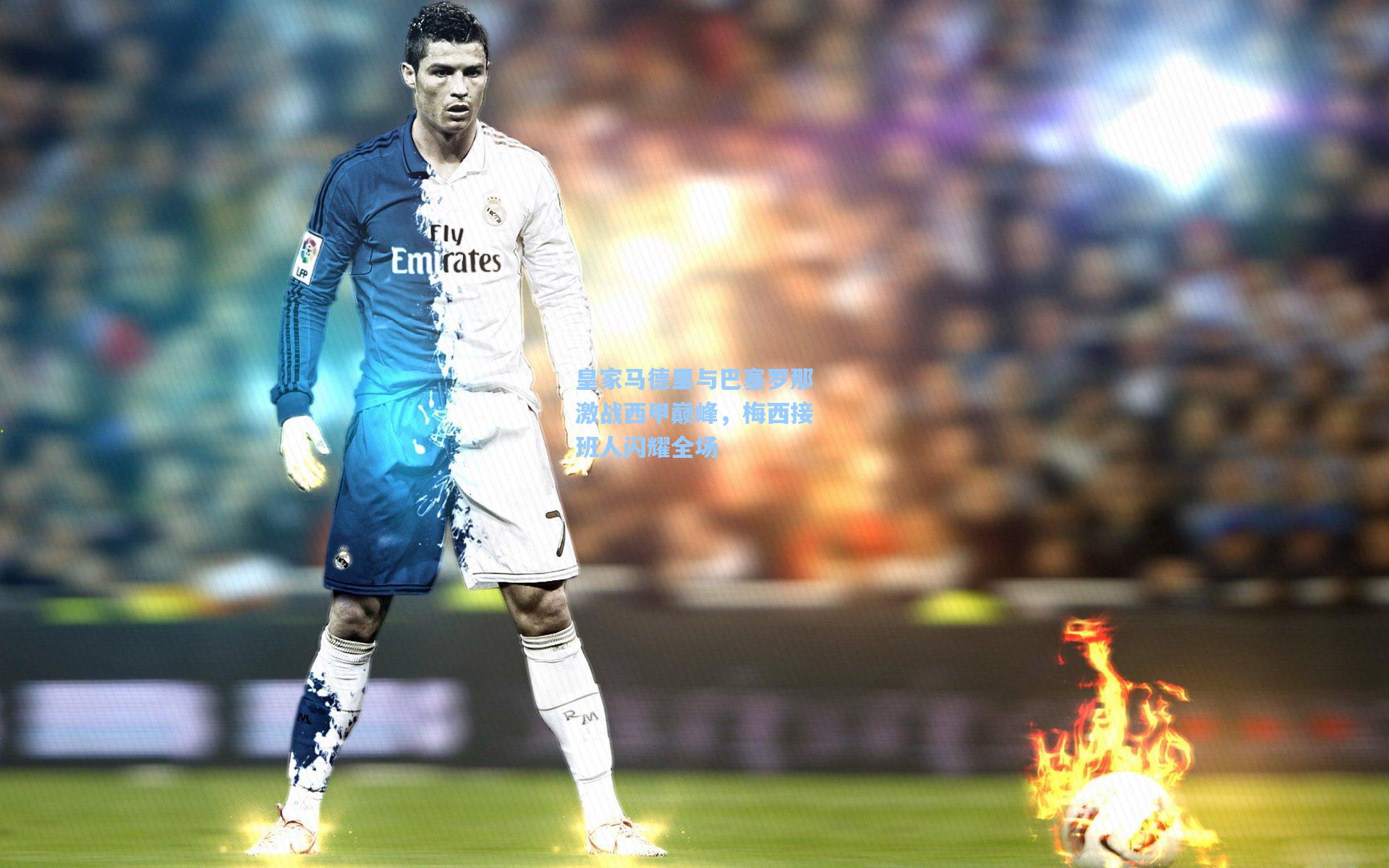 皇家马德里与巴塞罗那激战西甲巅峰，梅西接班人闪耀全场