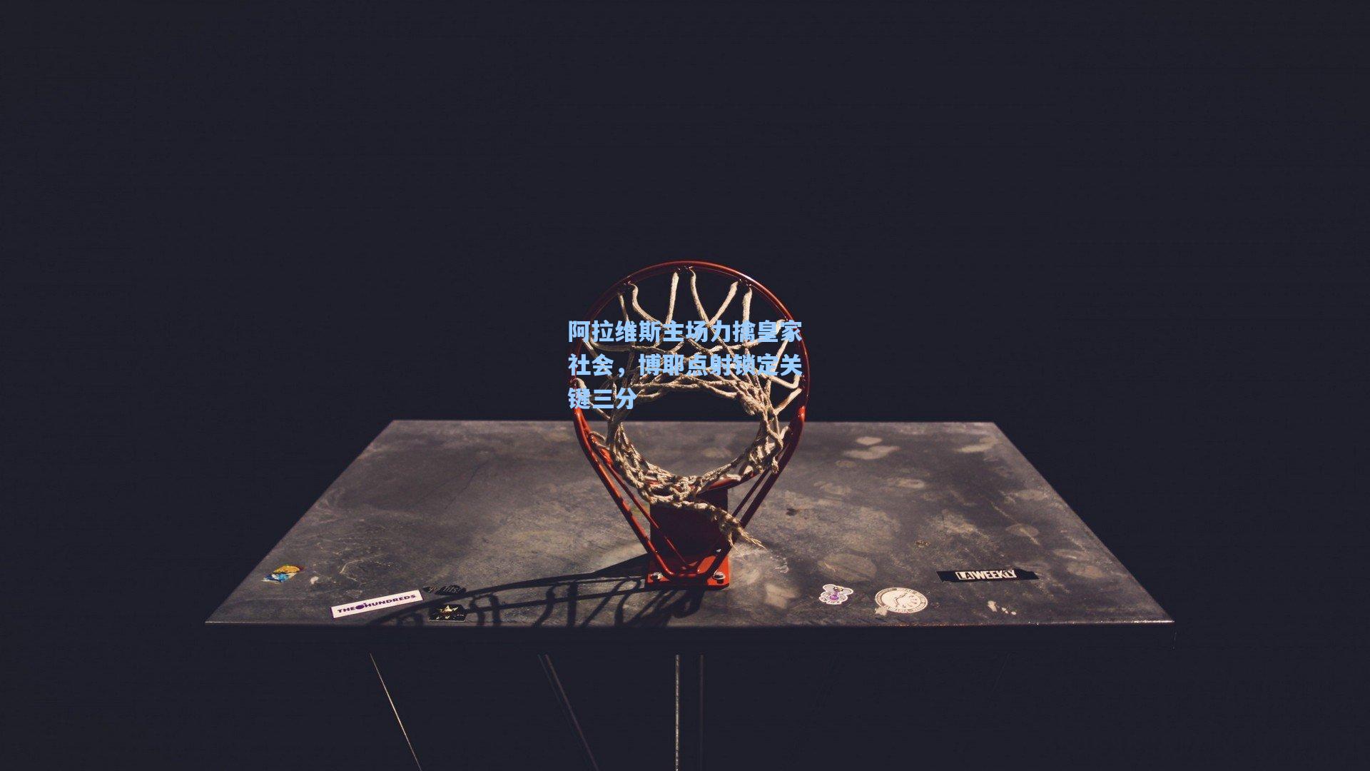 阿拉维斯主场力擒皇家社会，博耶点射锁定关键三分